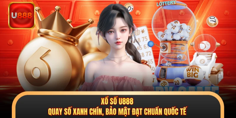 Xổ Số U888 - Quay Số Xanh Chín, Bảo Mật Đạt Chuẩn Quốc Tế